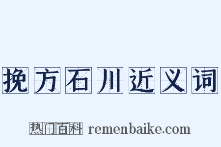 挽方石川近义词是什么意思的图片